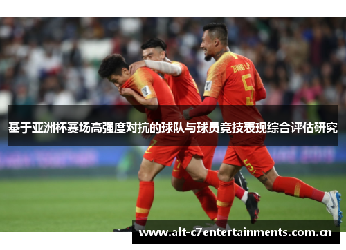 基于亚洲杯赛场高强度对抗的球队与球员竞技表现综合评估研究