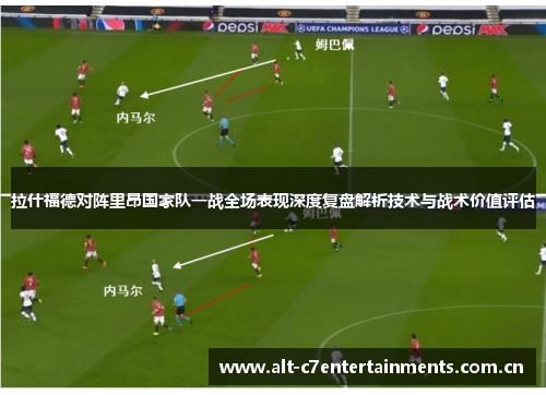 拉什福德对阵里昂国家队一战全场表现深度复盘解析技术与战术价值评估