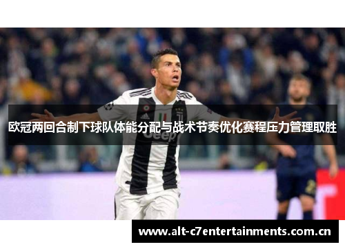 欧冠两回合制下球队体能分配与战术节奏优化赛程压力管理取胜