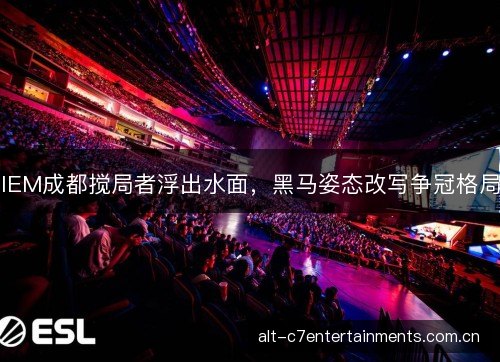 IEM成都搅局者浮出水面，黑马姿态改写争冠格局